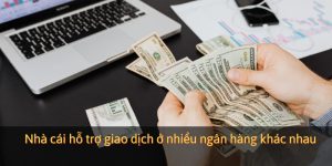 Nhà cái hỗ trợ giao dịch ở nhiều ngân hàng khác nhau