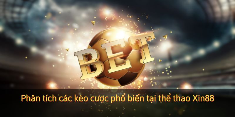 Phân tích các kèo cược phổ biến tại thể thao Xin88