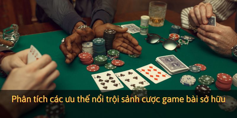 Phân tích các ưu thế nổi trội sảnh cược game bài sở hữu