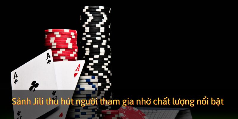 Sảnh Jili thu hút người tham gia nhờ chất lượng nổi bật