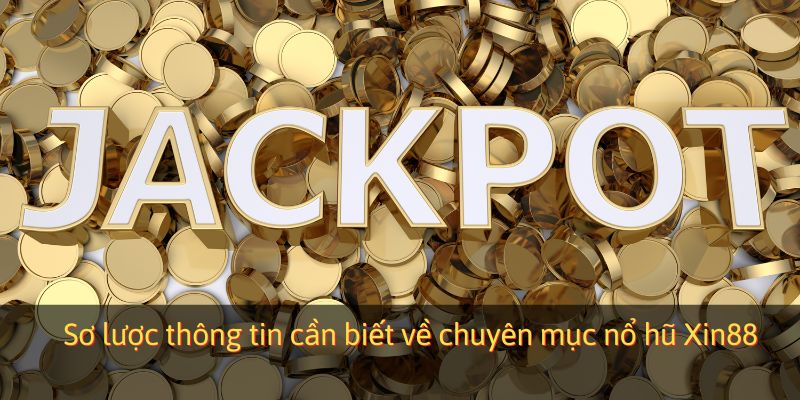 Sơ lược thông tin cần biết về chuyên mục nổ hũ Xin88