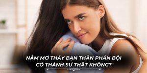 Nằm Mơ Thấy Bạn Thân Phản Bội